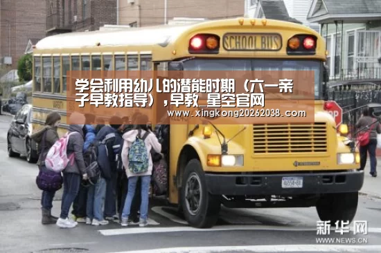 学会利用幼儿的潜能时期(六一亲子早教指导),早教_星空官网(图4) 星空百家乐